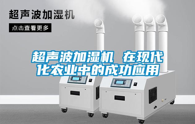 超聲波加濕機 在現(xiàn)代化農(nóng)業(yè)中的成功應(yīng)用