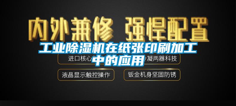 工業(yè)除濕機(jī)在紙張印刷加工中的應(yīng)用