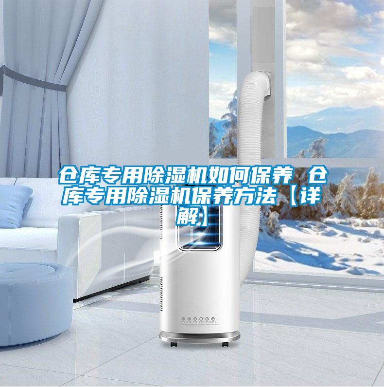 倉庫專用除濕機(jī)如何保養(yǎng) 倉庫專用除濕機(jī)保養(yǎng)方法【詳解】