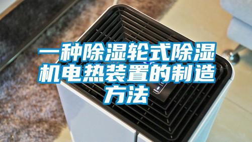 一種除濕輪式除濕機電熱裝置的制造方法
