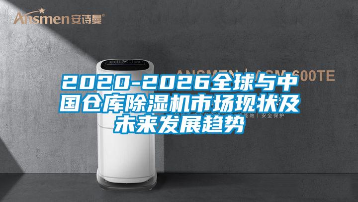 2020-2026全球與中國倉庫除濕機市場現(xiàn)狀及未來發(fā)展趨勢