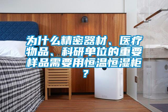 為什么精密器材、醫療物品、科研單位的重要樣品需要用恒溫恒濕柜？