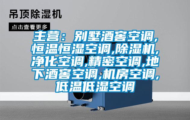 主營：別墅酒窖空調,恒溫恒濕空調,除濕機,凈化空調,精密空調,地下酒窖空調,機房空調,低溫低濕空調