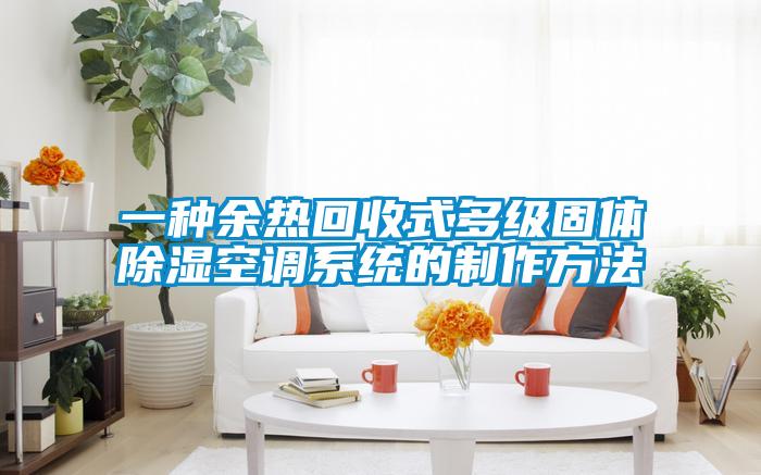 一種余熱回收式多級固體除濕空調系統的制作方法