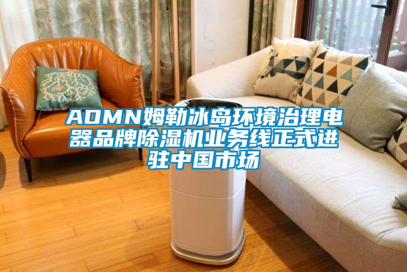 AOMN姆勒冰島環境治理電器品牌除濕機業務線正式進駐中國市場