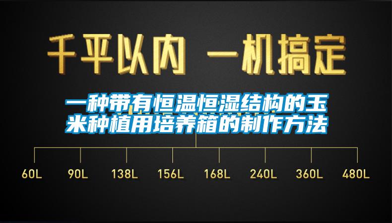 一種帶有恒溫恒濕結構的玉米種植用培養箱的制作方法