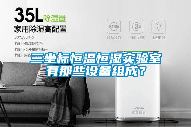 三坐標(biāo)恒溫恒濕實(shí)驗(yàn)室有那些設(shè)備組成？