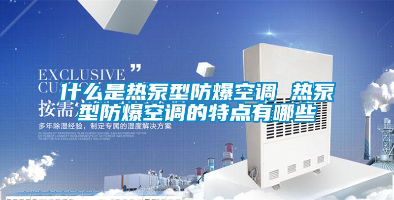 什么是熱泵型防爆空調(diào) 熱泵型防爆空調(diào)的特點有哪些