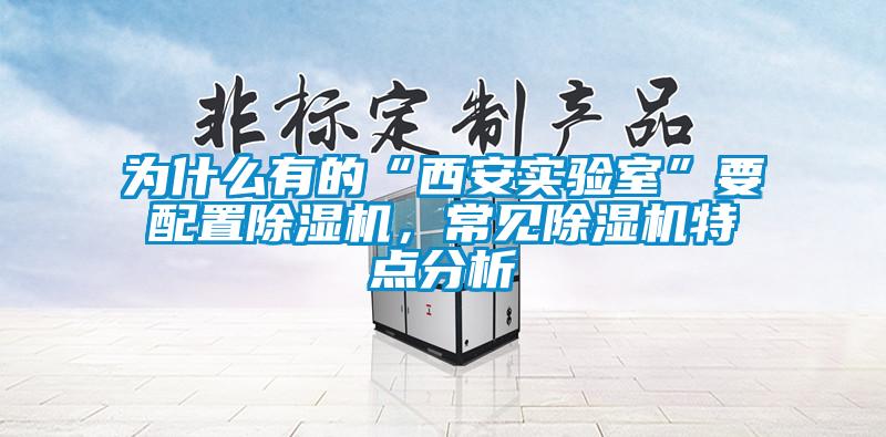 為什么有的“西安實(shí)驗(yàn)室”要配置除濕機(jī)，常見除濕機(jī)特點(diǎn)分析