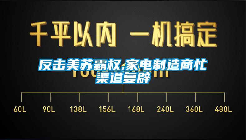 反擊美蘇霸權,家電制造商忙渠道復辟