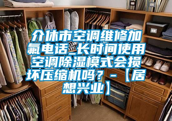 介休市空調(diào)維修加氟電話_長(zhǎng)時(shí)間使用空調(diào)除濕模式會(huì)損壞壓縮機(jī)嗎？-【居想興業(yè)】