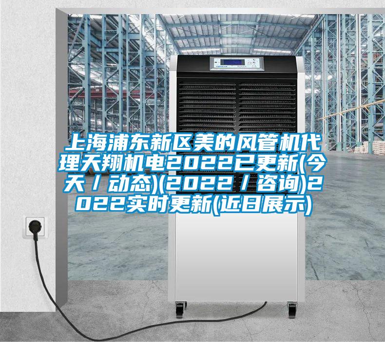 上海浦東新區(qū)美的風(fēng)管機(jī)代理天翔機(jī)電2022已更新(今天／動(dòng)態(tài))(2022／咨詢)2022實(shí)時(shí)更新(近日展示)