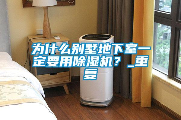 為什么別墅地下室一定要用除濕機(jī)？_重復(fù)