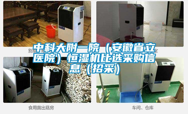 中科大附一院（安徽省立醫(yī)院）恒濕機比選采購信息（招采）