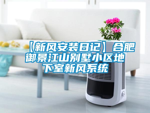 【新風安裝日記】合肥御景江山別墅小區(qū)地下室新風系統(tǒng)