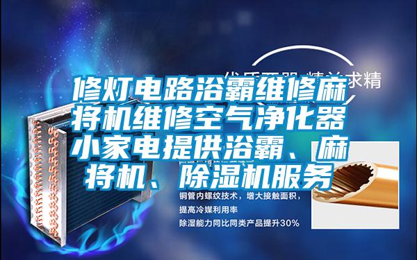 修燈電路浴霸維修麻將機維修空氣凈化器小家電提供浴霸、麻將機、除濕機服務
