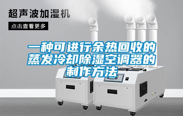 一種可進(jìn)行余熱回收的蒸發(fā)冷卻除濕空調(diào)器的制作方法