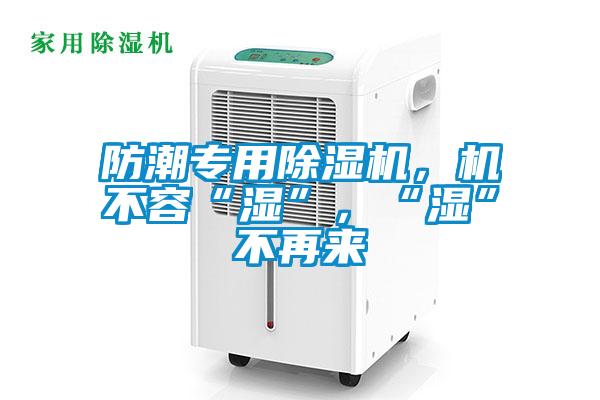 防潮專用除濕機，機不容“濕”，“濕”不再來