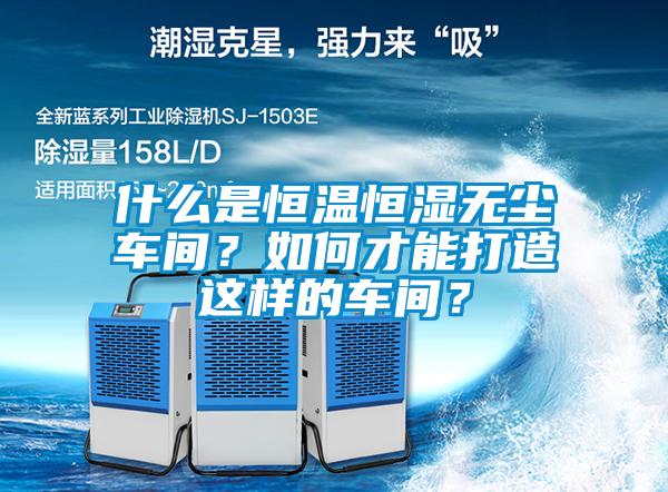 什么是恒溫恒濕無塵車間？如何才能打造這樣的車間？