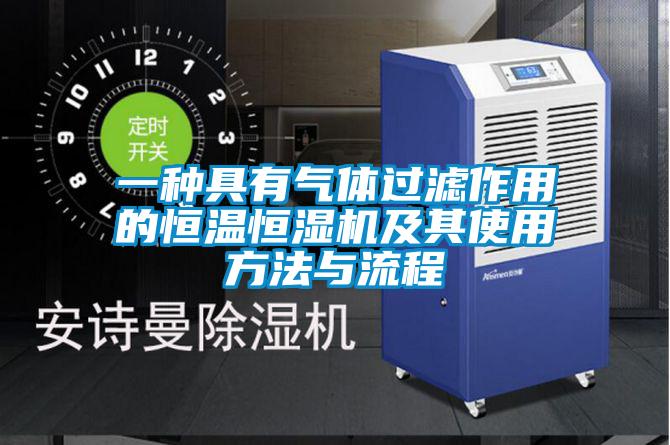 一種具有氣體過濾作用的恒溫恒濕機及其使用方法與流程