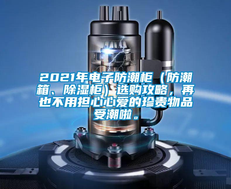 2021年電子防潮柜（防潮箱、除濕柜）選購攻略，再也不用擔心心愛的珍貴物品受潮啦。