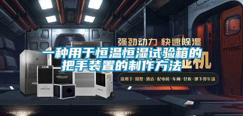 一種用于恒溫恒濕試驗箱的把手裝置的制作方法