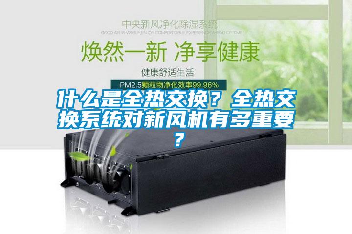 什么是全熱交換？全熱交換系統(tǒng)對新風(fēng)機有多重要？