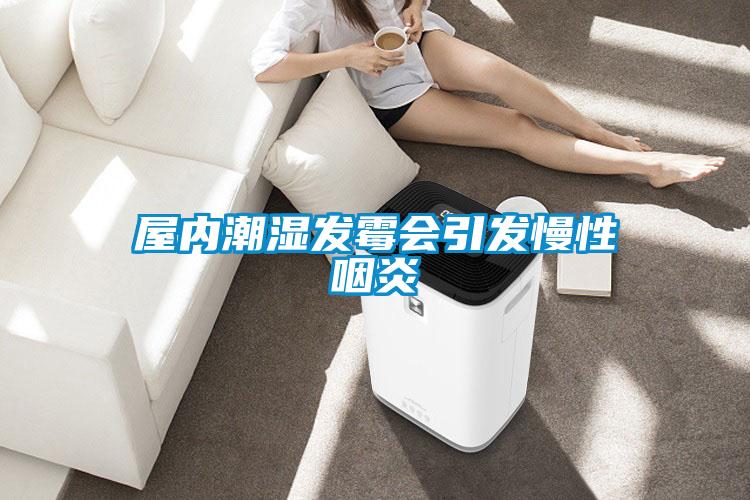 屋內潮濕發霉會引發慢性咽炎