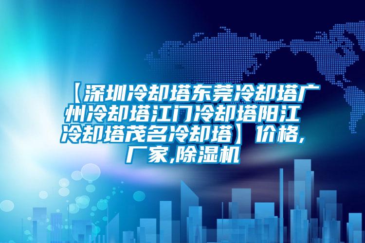 【深圳冷卻塔東莞冷卻塔廣州冷卻塔江門冷卻塔陽江冷卻塔茂名冷卻塔】價格,廠家,除濕機