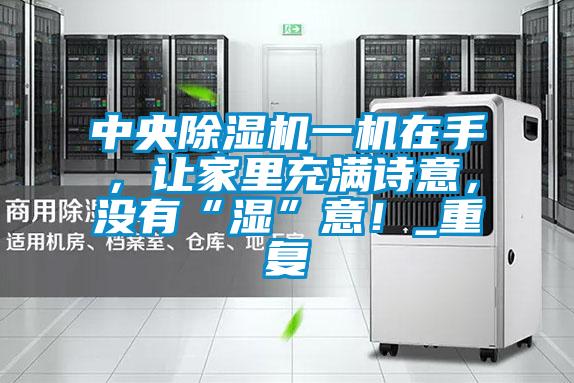 中央除濕機一機在手，讓家里充滿詩意，沒有“濕”意！_重復