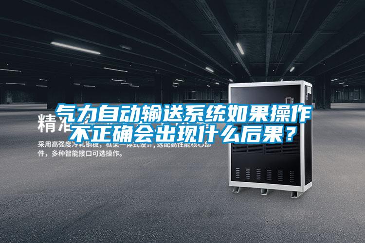 氣力自動輸送系統如果操作不正確會出現什么后果？