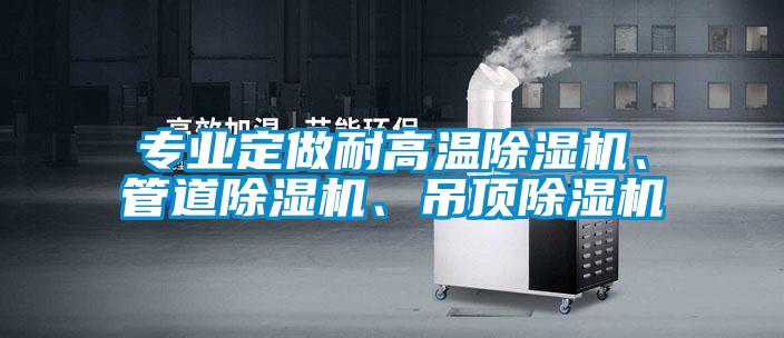 專業(yè)定做耐高溫除濕機(jī)、管道除濕機(jī)、吊頂除濕機(jī)