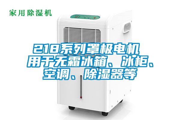 218系列罩極電機 用于無霜冰箱、冰柜、空調、除濕器等