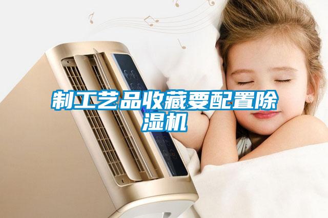 制工藝品收藏要配置除濕機