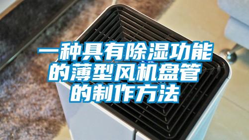 一種具有除濕功能的薄型風(fēng)機(jī)盤(pán)管的制作方法