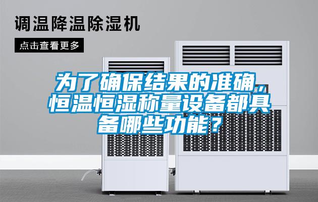 為了確保結(jié)果的準確，恒溫恒濕稱量設(shè)備都具備哪些功能？
