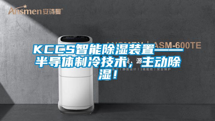 KCCS智能除濕裝置——半導(dǎo)體制冷技術(shù)，主動(dòng)除濕！
