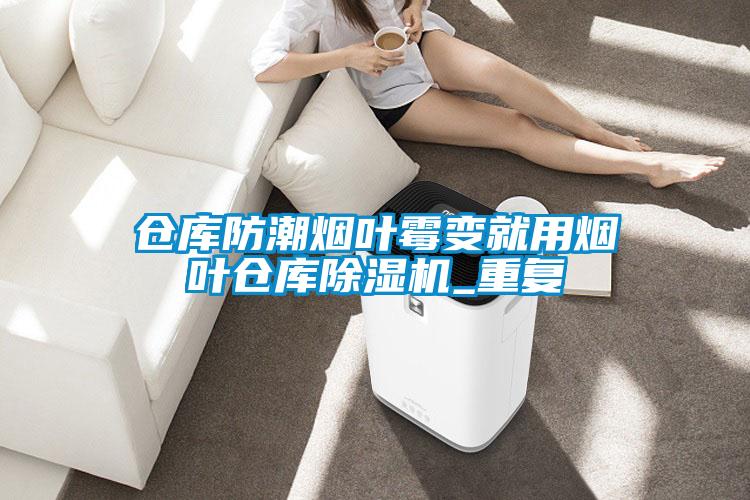 倉庫防潮煙葉霉變就用煙葉倉庫除濕機_重復(fù)