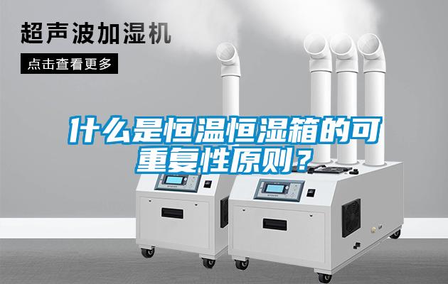 什么是恒溫恒濕箱的可重復性原則？