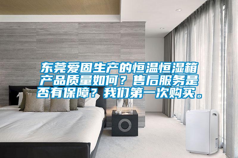東莞愛固生產的恒溫恒濕箱產品質量如何？售后服務是否有保障？我們第一次購買。