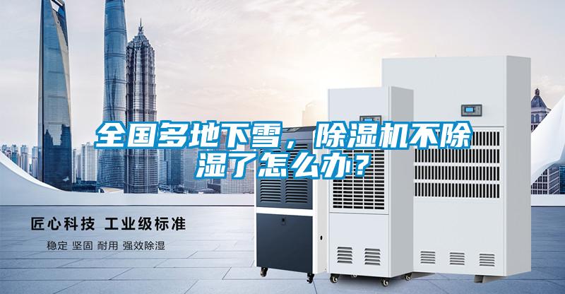 全國多地下雪，除濕機不除濕了怎么辦？