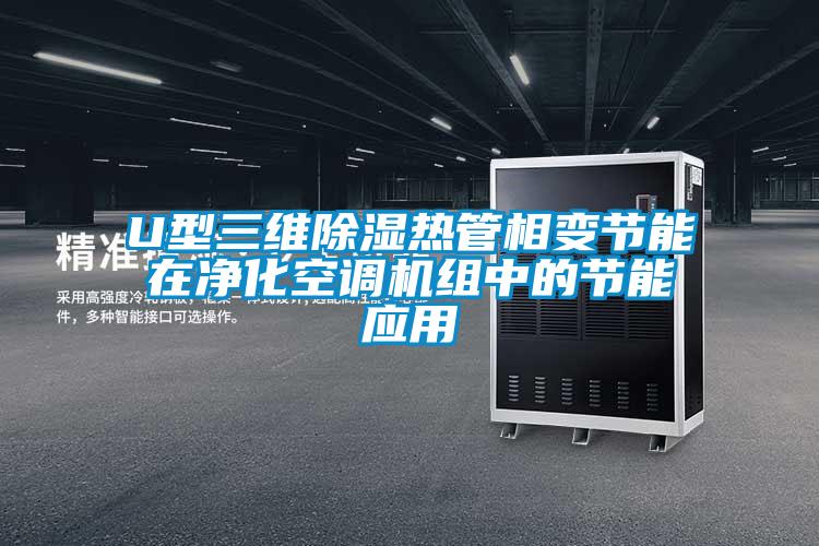 U型三維除濕熱管相變節能在凈化空調機組中的節能應用