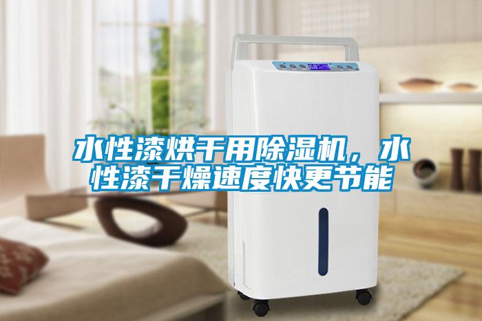 水性漆烘干用除濕機，水性漆干燥速度快更節能