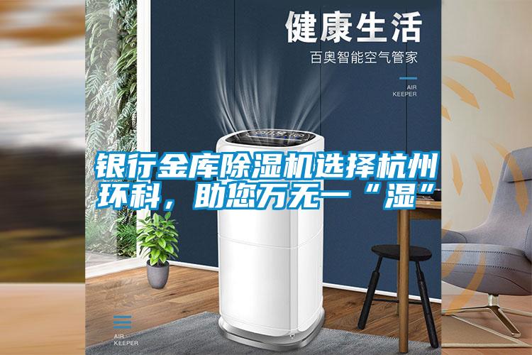 銀行金庫(kù)除濕機(jī)選擇杭州環(huán)科，助您萬(wàn)無(wú)一“濕”