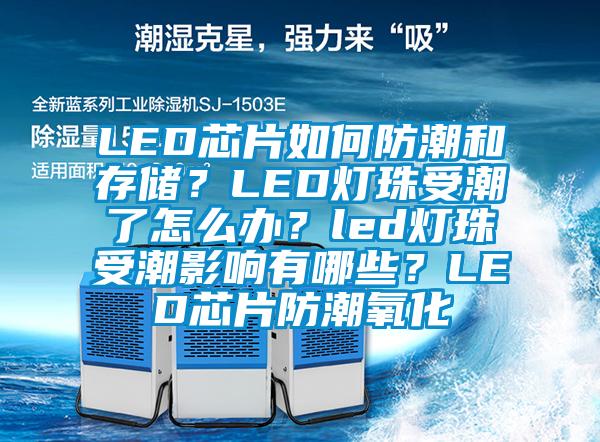 LED芯片如何防潮和存儲(chǔ)？LED燈珠受潮了怎么辦？led燈珠受潮影響有哪些？LED芯片防潮氧化