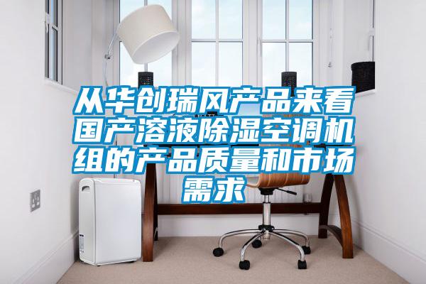從華創(chuàng)瑞風(fēng)產(chǎn)品來(lái)看國(guó)產(chǎn)溶液除濕空調(diào)機(jī)組的產(chǎn)品質(zhì)量和市場(chǎng)需求