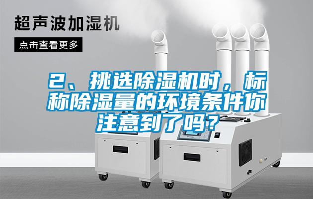2、挑選除濕機時，標稱除濕量的環境條件你注意到了嗎？