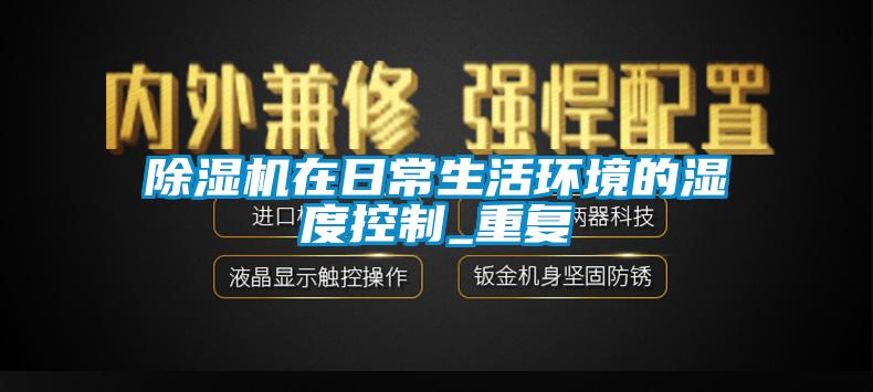 除濕機(jī)在日常生活環(huán)境的濕度控制_重復(fù)