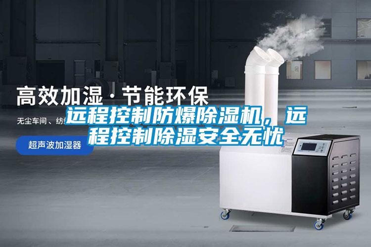 遠程控制防爆除濕機，遠程控制除濕安全無憂