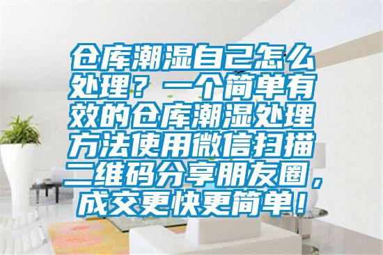 倉庫潮濕自己怎么處理？一個簡單有效的倉庫潮濕處理方法使用微信掃描二維碼分享朋友圈，成交更快更簡單！